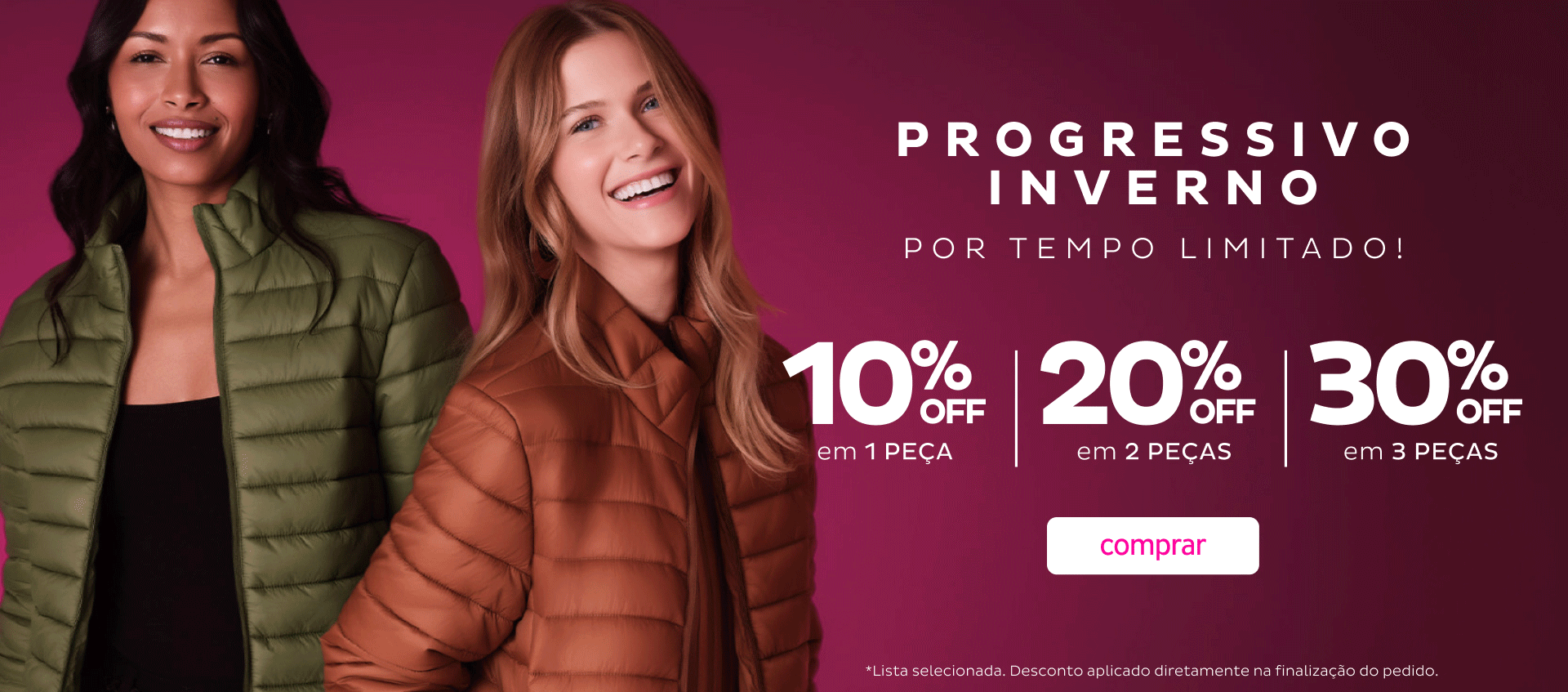Progressivo Inverno - 1 Peça 10 OFF; 2 Peças 20 OFF; 3 Peças 30 OFF Progressivo Inverno - 1 Peça 10 OFF; 2 Peças 20 OFF; 3 Peças 30 OFF
